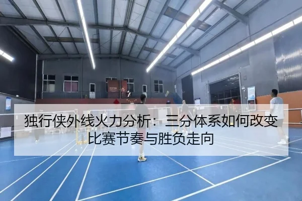 独行侠外线火力分析：三分体系如何改变比赛节奏与胜负走向